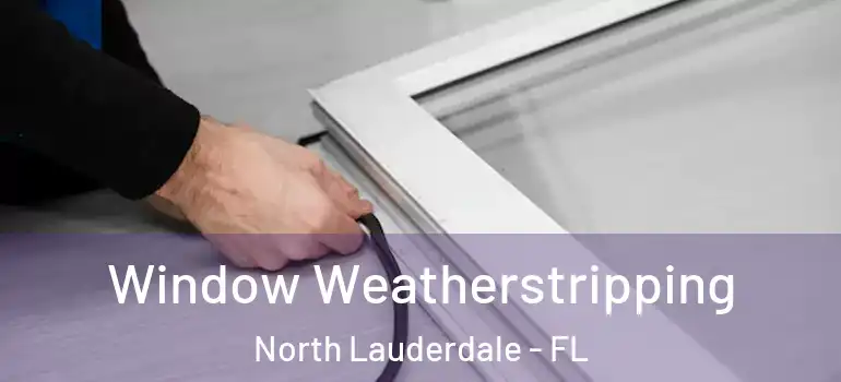  Window Weatherstripping North Lauderdale - FL