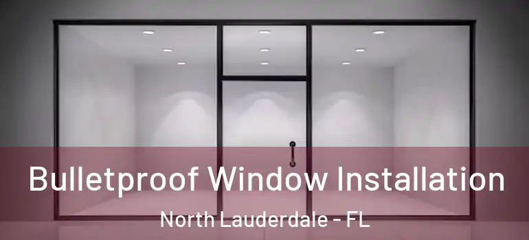  Bulletproof Window Installation North Lauderdale - FL